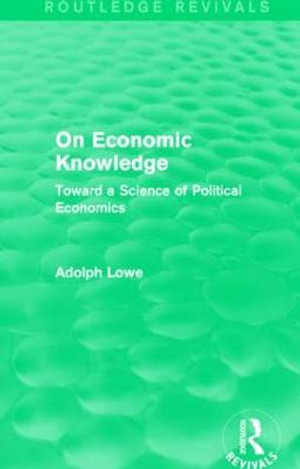 On Economic Knowledge : Toward a Science of Political Economics - Adolph Lowe