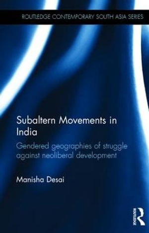 Subaltern Movements in India : Gendered Geographies of Struggle Against Neoliberal Development - Manisha Desai