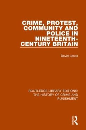 Crime, Protest, Community, and Police in Nineteenth-Century Britain : Routledge Library Editions: The History of Crime and Punishment - David Jones