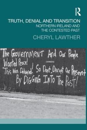 Truth, Denial and Transition : Northern Ireland and the Contested Past - Cheryl Lawther