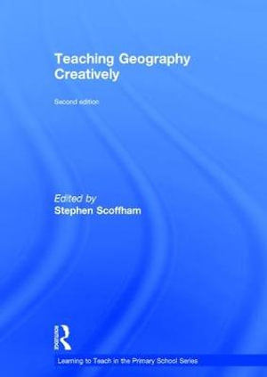 Teaching Geography Creatively : Learning to Teach in the Primary School Series - Stephen Scoffham