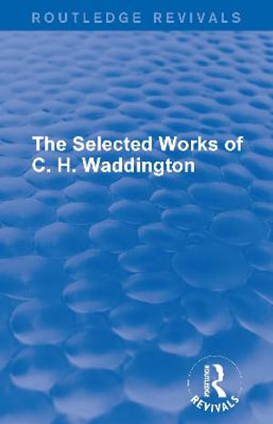 The Selected Works of C. H. Waddington (7 vols) : Routledge Revivals: Selected Works of C. H. Waddington - C. H. Waddington