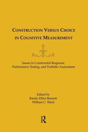 Construction Versus Choice in Cognitive Measurement : Issues in Constructed Response, Performance Testing, and Portfolio Assessment - William C. Ward