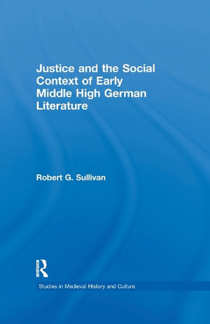 Justice and the Social Context of Early Middle High German Literature : Studies in Medieval History and Culture - Robert G. Sullivan