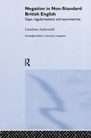 Negation in Non-Standard British English : Gaps, Regularizations and Asymmetries - Lieselotte Anderwald