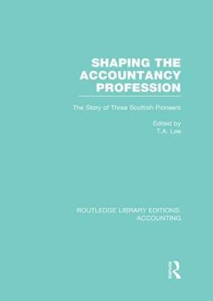 Shaping the Accountancy Profession (RLE Accounting) : The Story of Three Scottish Pioneers - Thomas Lee