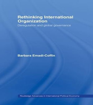 Rethinking International Organisation : Deregulation and Global Governance - Barbara Emadi-Coffin