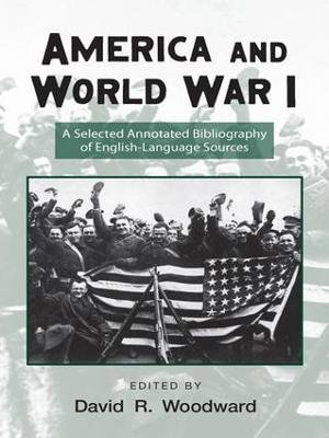 America and World War I : A Selected Annotated Bibliography of English-Language Sources - David Woodward