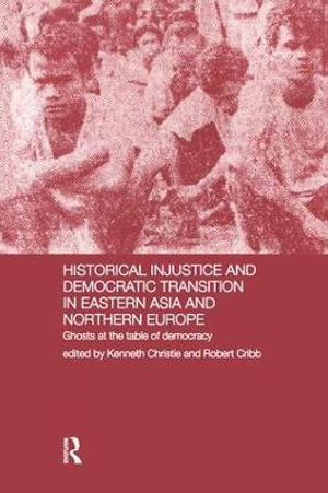 Historical Injustice and Democratic Transition in Eastern Asia and Northern Europe : Ghosts at the Table of Democracy - Kenneth Christie