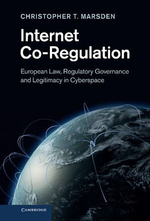 Internet Co-Regulation : European Law, Regulatory Governance and Legitimacy in Cyberspace - Christopher T. Marsden