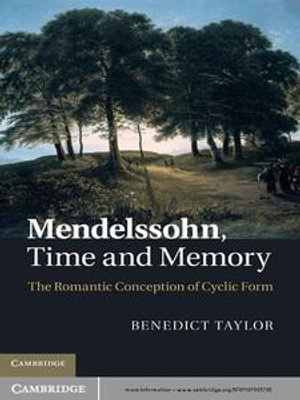 Mendelssohn, Time and Memory : The Romantic Conception of Cyclic Form - Benedict Taylor