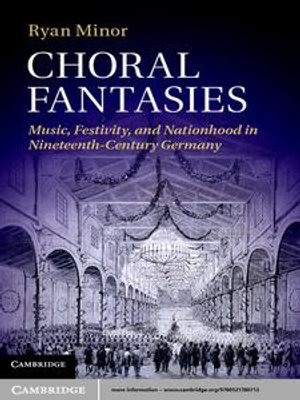 Choral Fantasies : Music, Festivity, and Nationhood in Nineteenth-Century Germany - Ryan Minor