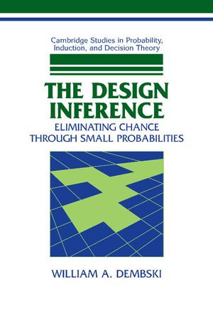 The Design Inference : Eliminating Chance through Small Probabilities - William A. Dembski