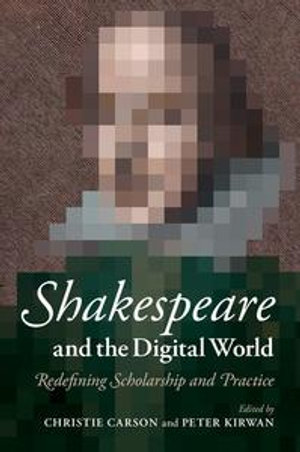 Shakespeare and the Digital World : Redefining Scholarship and Practice - Christie Carson
