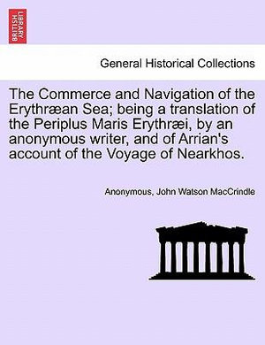 The Commerce and Navigation of the Erythraean Sea; Being a Translation of the Periplus Maris Erythraei, by an Anonymous Writer, and of Arrian's Account of the Voyage of Nearkhos. - Anonymous