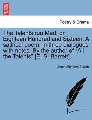 The Talents Run Mad; Or, Eighteen Hundred and Sixteen. a Satirical Poem, in Three Dialogues with Notes. by the Author of All the Talents [E. S. Barrett]. - Eaton Stannard Barrett