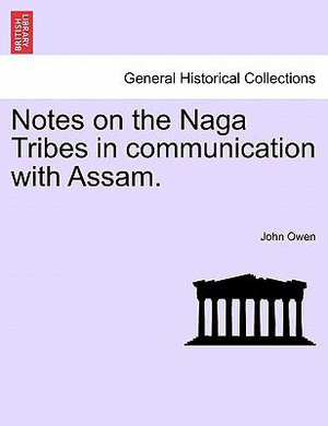 Notes on the Naga Tribes in communication with Assam. - John Owen