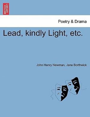 Lead, Kindly Light, Etc. - Cardinal John Henry Newman