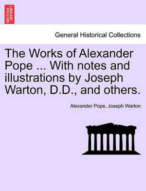 The Works of Alexander Pope ... with Notes and Illustrations by Joseph Warton, D.D., and Others. - Alexander Pope