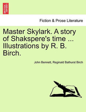 Master Skylark. a Story of Shakspere's Time ... Illustrations by R. B. Birch. - Professor John Bennett