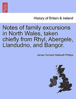 Notes of Family Excursions in North Wales, Taken Chiefly from Rhyl, Abergele, Llandudno, and Bangor. - James Orchard Halliwell-Phillips