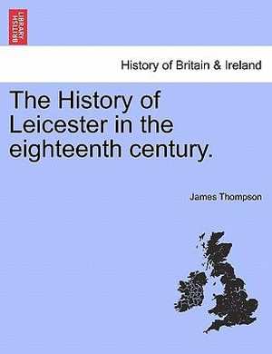 The History of Leicester in the Eighteenth Century. - James Thompson