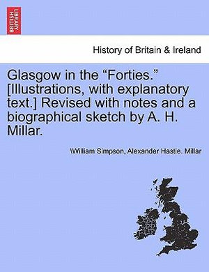 Glasgow in the Forties. [Illustrations, with Explanatory Text.] Revised with Notes and a Biographical Sketch by A. H. Millar. - Dr William Simpson