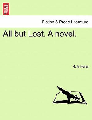 All But Lost. a Novel. - G A Henty