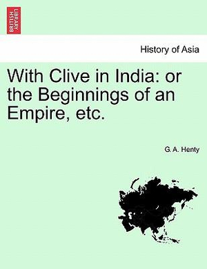 With Clive in India : Or the Beginnings of an Empire, Etc. - G A Henty