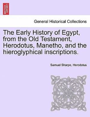 The Early History of Egypt, from the Old Testament, Herodotus, Manetho, and the Hieroglyphical Inscriptions. - Samuel Sharpe