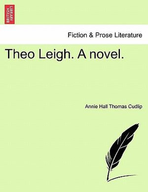 Theo Leigh. a Novel. - Annie Hall Thomas Cudlip