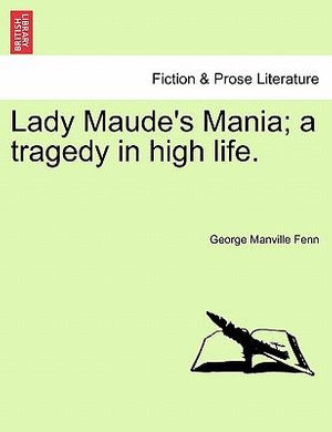 Lady Maude's Mania; A Tragedy in High Life. - George Manville Fenn