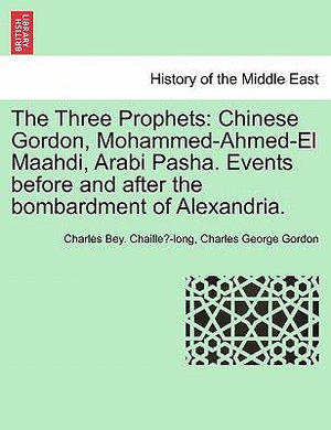 The Three Prophets : Chinese Gordon, Mohammed-Ahmed-El Maahdi, Arabi Pasha. Events Before and After the Bombardment of Alexandria. - Charles Bey Chaille -Long