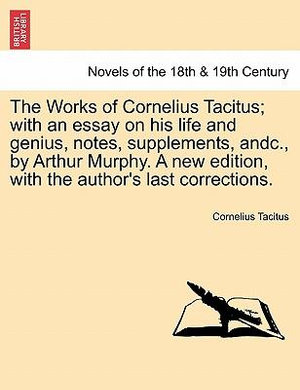 The Works of Cornelius Tacitus; with an essay on his life and genius, notes, supplements, andc., by Arthur Murphy. A new edition, with the author's last corrections. VOL. II - Cornelius Tacitus