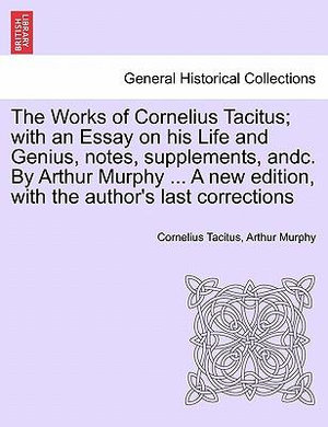 The Works of Cornelius Tacitus; with an Essay on his Life and Genius, notes, supplements, andc. By Arthur Murphy ... A new edition, with the author's last corrections - Cornelius Tacitus