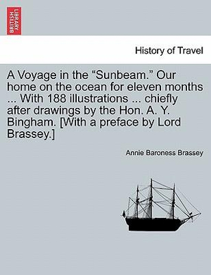 A Voyage in the "Sunbeam." Our home on the ocean for eleven months ... With 188 illustrations ... chiefly after drawings by the Hon. A. Y. Bingham. [W - Annie Baroness Brassey