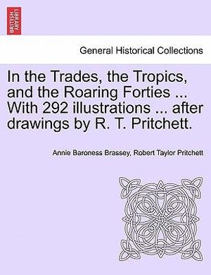 In the Trades, the Tropics, and the Roaring Forties ... With 292 illustrations ... after drawings by R. T. Pritchett. - Annie Baroness Brassey