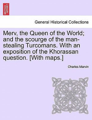 Merv, the Queen of the World; and the scourge of the man-stealing Turcomans. With an exposition of the Khorassan question. [With maps.] - Charles Marvin