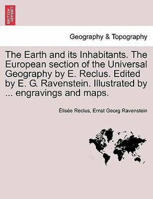 The Earth and Its Inhabitants. the European Section of the Universal Geography by E. Reclus. Edited by E. G. Ravenstein. Illustrated by ... Engravings - Elisee Reclus