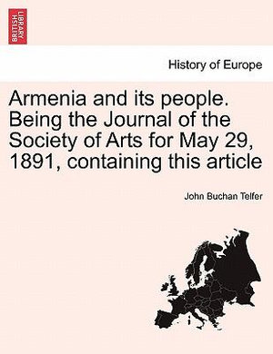 Armenia and Its People. Being the Journal of the Society of Arts for May 29, 1891, Containing This Article - John Buchan Telfer