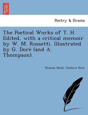 The Poetical Works of T. H. Edited, with a Critical Memoir by W. M. Rossetti. Illustrated by G. Dore (and A. Thompson). - Thomas Hood