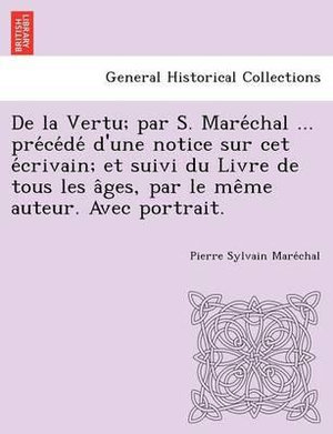 de La Vertu; Par S. Mare Chal ... Pre Ce de D'Une Notice Sur CET E Crivain; Et Suivi Du Livre de Tous Les a Ges, Par Le Me Me Auteur. Avec Portrait. - Pierre Sylvain Mare Chal