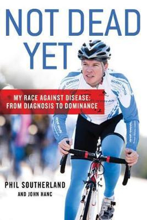 Not Dead Yet : My Race Against Disease: From Diagnosis to Dominance - Phil Southerland