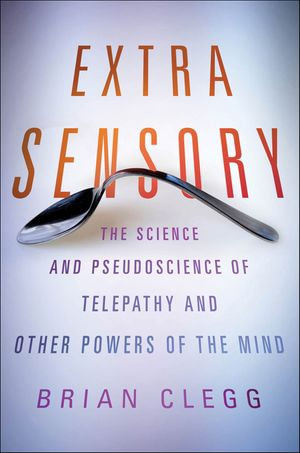 Extra Sensory : The Science and Pseudoscience of Telepathy and Other Powers of the Mind - Brian Clegg