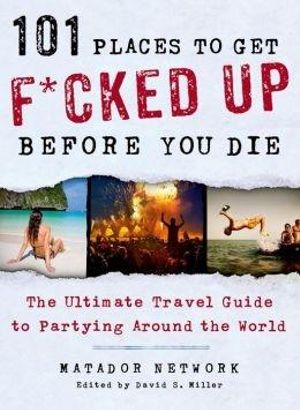 101 Places to Get F*cked Up Before You Die : The Ultimate Travel Guide to Partying Around the World - Matador Network