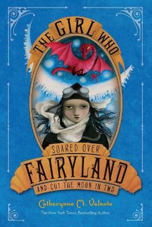 The Girl Who Soared Over Fairyland and Cut the Moon in Two : Fairyland - Catherynne M Valente