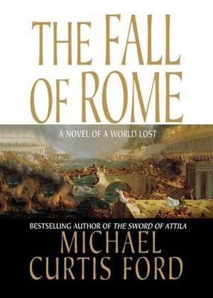 The Fall of Rome : A Novel of a World Lost - Michael Curtis Ford