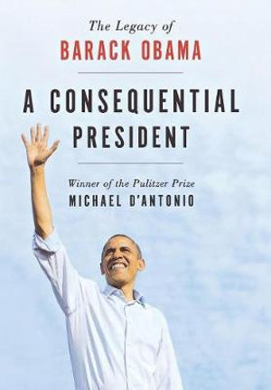 A Consequential President : The Legacy of Barack Obama - Michael D'Antonio