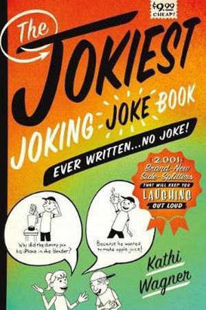 The Jokiest Joking Joke Book Ever Written... No Joke! : 2,001 Brand-New Side-Splitters That Will Keep You Laughing Out Loud - Kathi Wagner