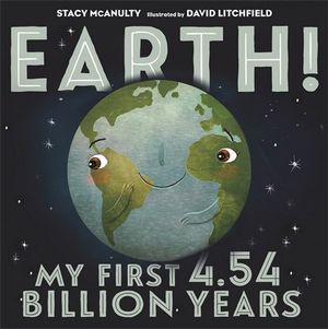 Earth! My First 4.54 Billion Years : Our Universe - Stacy McAnulty